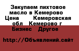 Закупаем пихтовое масло в Кемерово › Цена ­ 1 - Кемеровская обл., Кемерово г. Бизнес » Другое   